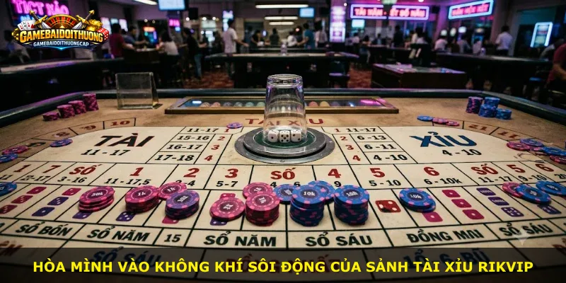 Hòa mình vào không khí sôi động của sảnh Tài Xỉu RIKVIP